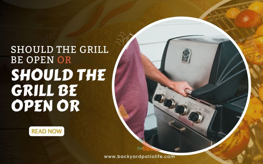 Should the Grill be Open or Closed When Grilling?